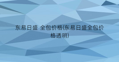 东易日盛 全包价格(东易日盛全包价格透明)